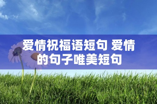 爱情祝福语短句 爱情的句子唯美短句