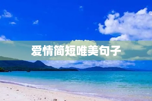 爱情简短唯美句子,爱情简短唯美句子伤感 爱情简短唯美句子,爱情简短唯美句子伤感