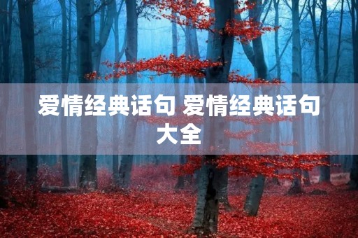 爱情经典话句 爱情经典话句大全 爱情经典话句 爱情经典话句大全