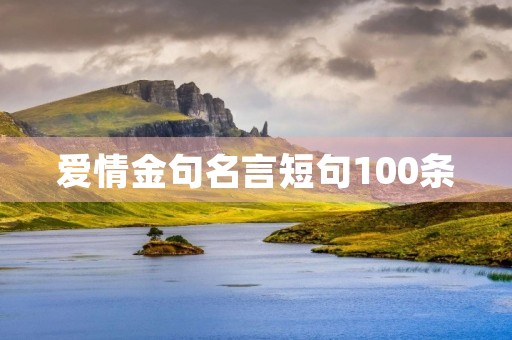 爱情金句名言短句100条(爱情精辟短句) 爱情金句名言短句100条(爱情精辟短句)