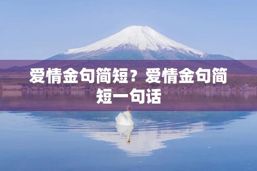 爱情金句简短？爱情金句简短一句话