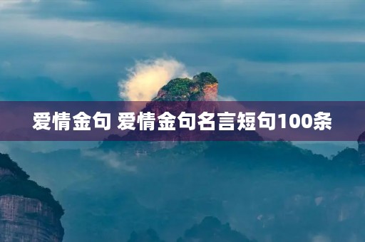 爱情金句 爱情金句名言短句100条 爱情金句 爱情金句名言短句100条