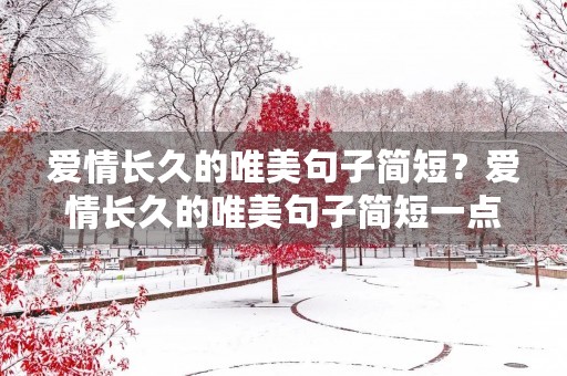 爱情长久的唯美句子简短?爱情长久的唯美句子简短一点 爱情长久的唯美句子简短?爱情长久的唯美句子简短一点
