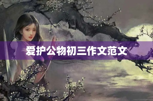 爱护公物初三作文范文 爱护公物初三作文范文