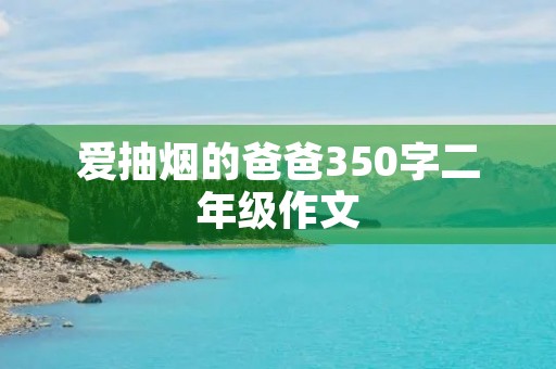 爱抽烟的爸爸350字二年级作文 爱抽烟的爸爸350字二年级作文