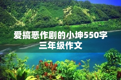 爱搞恶作剧的小坤550字三年级作文 爱搞恶作剧的小坤550字三年级作文