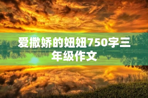 爱撒娇的妞妞750字三年级作文 爱撒娇的妞妞750字三年级作文