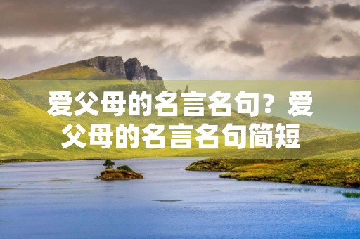 爱父母的名言名句？爱父母的名言名句简短