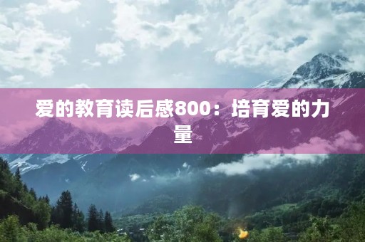 爱的教育读后感800:培育爱的力量 爱的教育读后感800:培育爱的力量