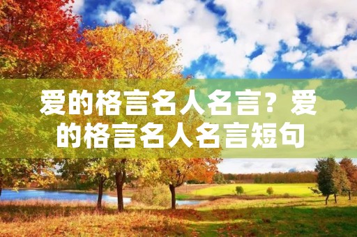 爱的格言名人名言?爱的格言名人名言短句 爱的格言名人名言?爱的格言名人名言短句