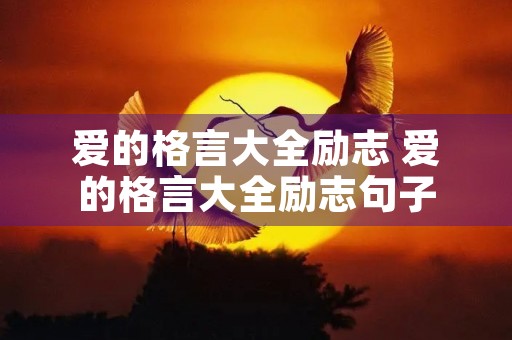 爱的格言大全励志 爱的格言大全励志句子 爱的格言大全励志 爱的格言大全励志句子