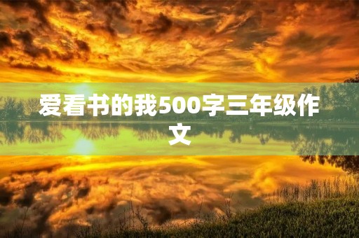 爱看书的我500字三年级作文 爱看书的我500字三年级作文
