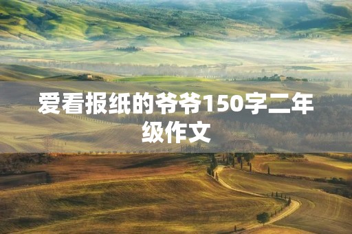 爱看报纸的爷爷150字二年级作文