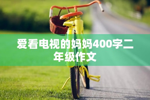 爱看电视的妈妈400字二年级作文