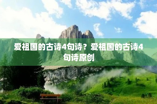 爱祖国的古诗4句诗？爱祖国的古诗4句诗原创