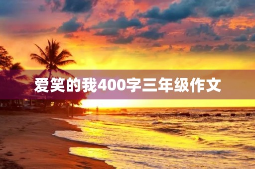 爱笑的我400字三年级作文 爱笑的我400字三年级作文