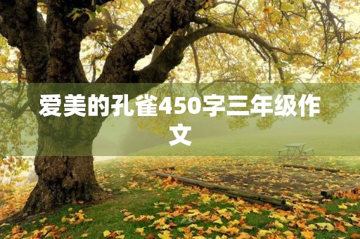 爱美的孔雀450字三年级作文 爱美的孔雀450字三年级作文