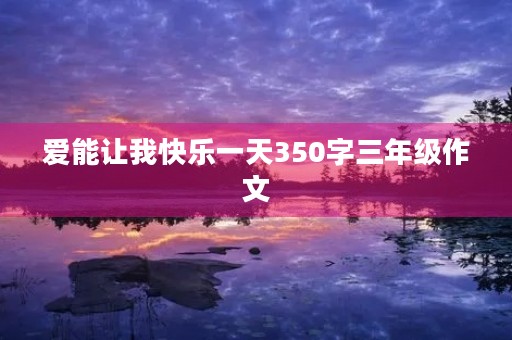 爱能让我快乐一天350字三年级作文