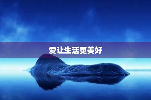 爱让生活更美好 爱让生活更美好