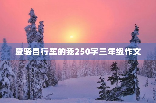 爱骑自行车的我250字三年级作文 爱骑自行车的我250字三年级作文