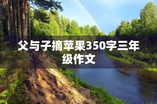 父与子摘苹果350字三年级作文
