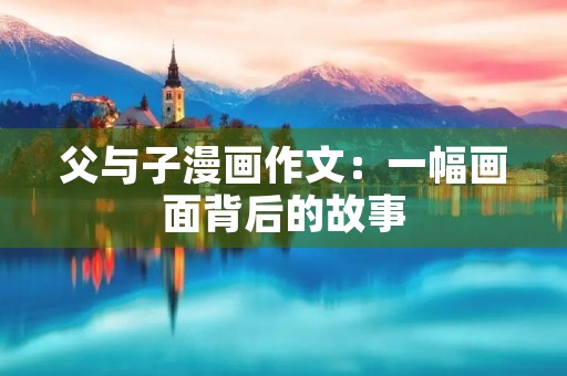 父与子漫画作文：一幅画面背后的故事