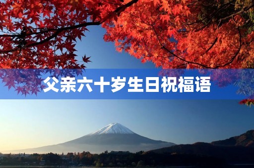 父亲六十岁生日祝福语,父亲生日致辞简短大气