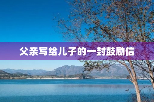 父亲写给儿子的一封鼓励信