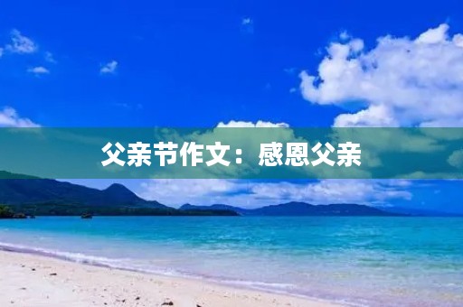 父亲节作文:感恩父亲,与父亲共同成长 父亲节作文:感恩父亲,与父亲共同成长