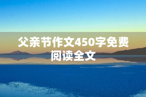 父亲节作文450字免费阅读全文 父亲节作文450字免费阅读全文