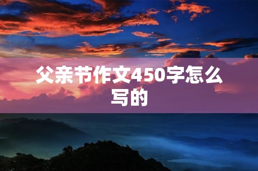 父亲节作文450字怎么写的