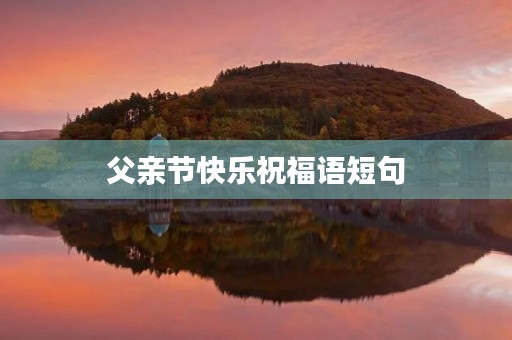 父亲节快乐祝福语短句(父亲节快乐祝福语)