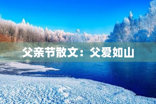父亲节散文:父爱如山,永不倒塌 父亲节散文:父爱如山,永不倒塌