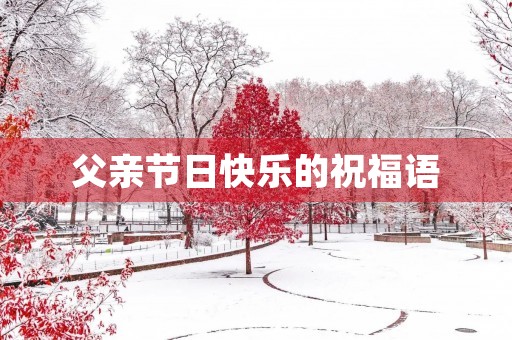 父亲节日快乐的祝福语 父亲节日快乐的祝福语