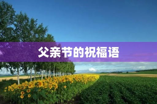 父亲节的祝福语(爸爸的祝福语简短)