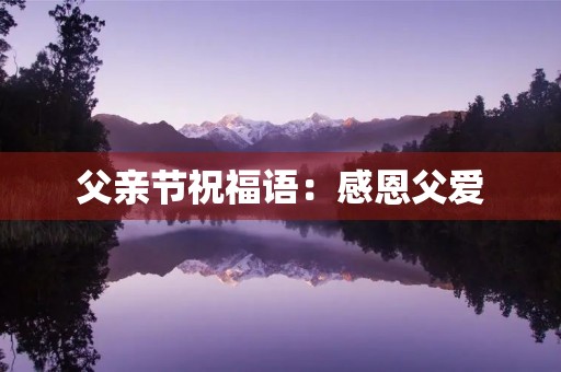 父亲节祝福语：感恩父爱，祝福父亲节快乐！