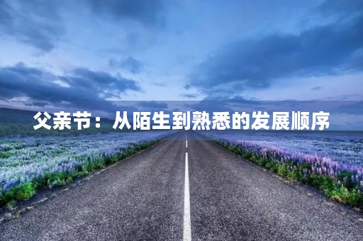父亲节:从陌生到熟悉的发展顺序 父亲节:从陌生到熟悉的发展顺序