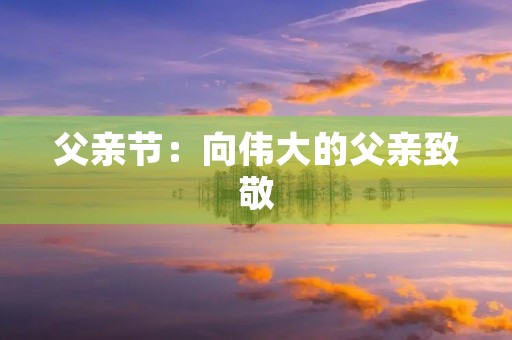 父亲节:向伟大的父亲致敬