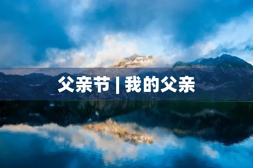 父亲节 | 我的父亲