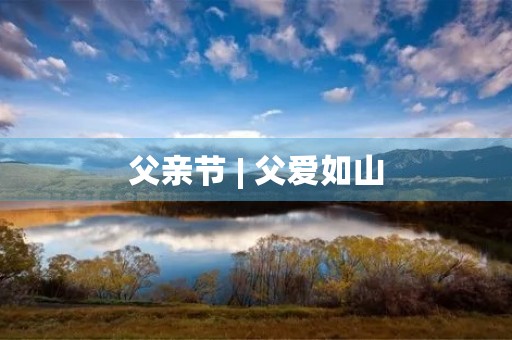 父亲节 | 父爱如山 父亲节 | 父爱如山