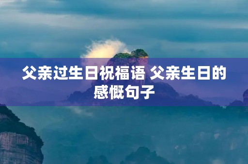 父亲过生日祝福语 父亲生日的感慨句子