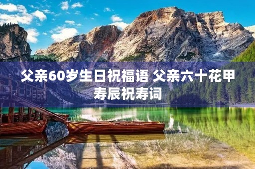 父亲60岁生日祝福语 父亲六十花甲寿辰祝寿词