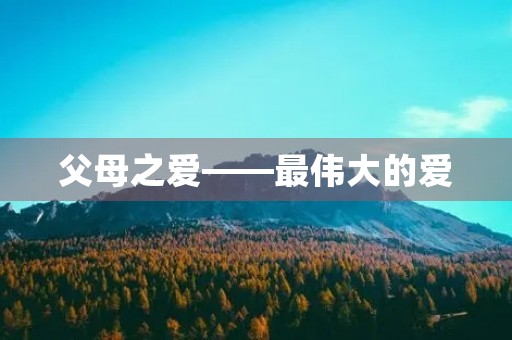 父母之爱——最伟大的爱 父母之爱——最伟大的爱