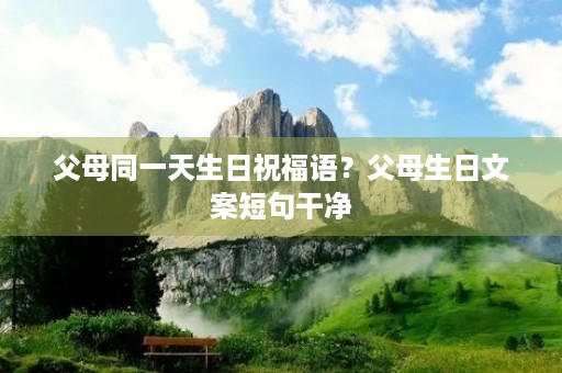 父母同一天生日祝福语？父母生日文案短句干净