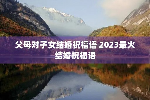 父母对子女结婚祝福语 2023最火结婚祝福语