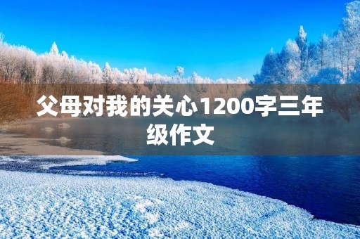 父母对我的关心1200字三年级作文