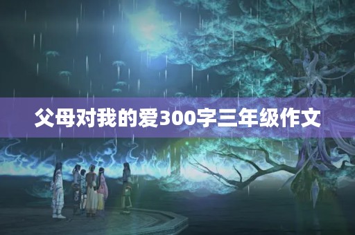 父母对我的爱300字三年级作文