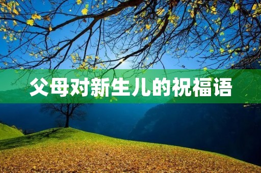父母对新生儿的祝福语,新生儿八个字赠言