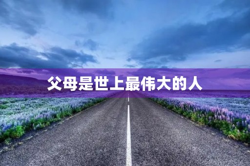 父母是世上最伟大的人