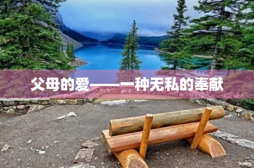 父母的爱——一种无私的奉献 父母的爱——一种无私的奉献